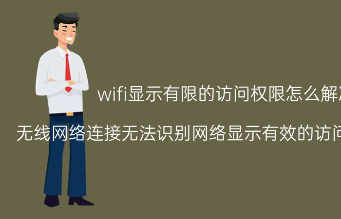 wifi显示有限的访问权限怎么解决 无线网络连接无法识别网络显示有效的访问权限怎么办？